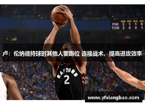 卢：伦纳德持球时其他人要跑位 连接战术，提高进攻效率